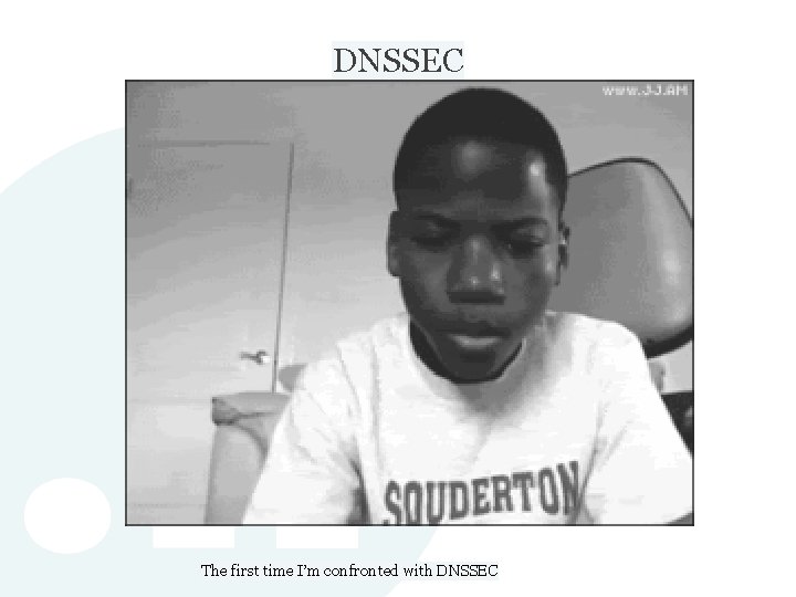 DNSSEC The first time I’m confronted with DNSSEC DNSSEC The first time I’m confronted with DNSSEC