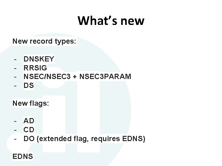 What’s new New record types: - DNSKEY RRSIG NSEC/NSEC 3 + NSEC 3 PARAM What’s new New record types: - DNSKEY RRSIG NSEC/NSEC 3 + NSEC 3 PARAM