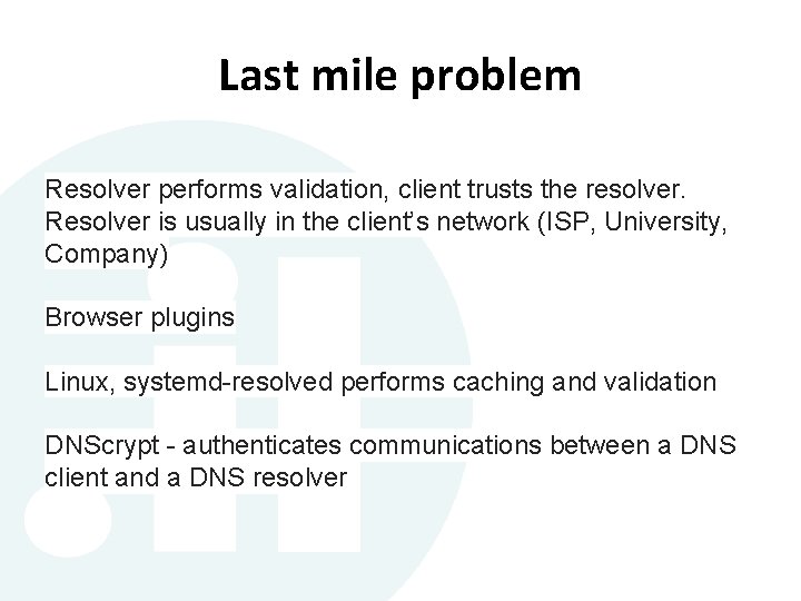 Last mile problem Resolver performs validation, client trusts the resolver. Resolver is usually in Last mile problem Resolver performs validation, client trusts the resolver. Resolver is usually in