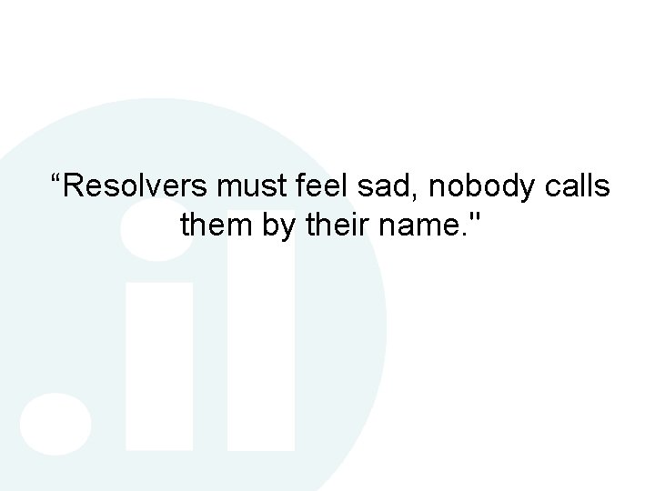 “Resolvers must feel sad, nobody calls them by their name. " “Resolvers must feel sad, nobody calls them by their name. "
