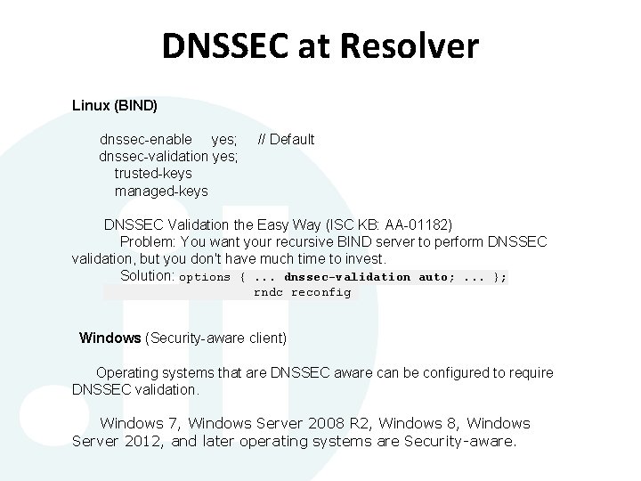 DNSSEC at Resolver Linux (BIND) dnssec-enable yes; dnssec-validation yes; trusted-keys managed-keys // Default DNSSEC DNSSEC at Resolver Linux (BIND) dnssec-enable yes; dnssec-validation yes; trusted-keys managed-keys // Default DNSSEC