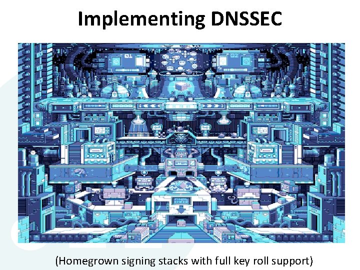 Implementing DNSSEC (Homegrown signing stacks with full key roll support) Implementing DNSSEC (Homegrown signing stacks with full key roll support)