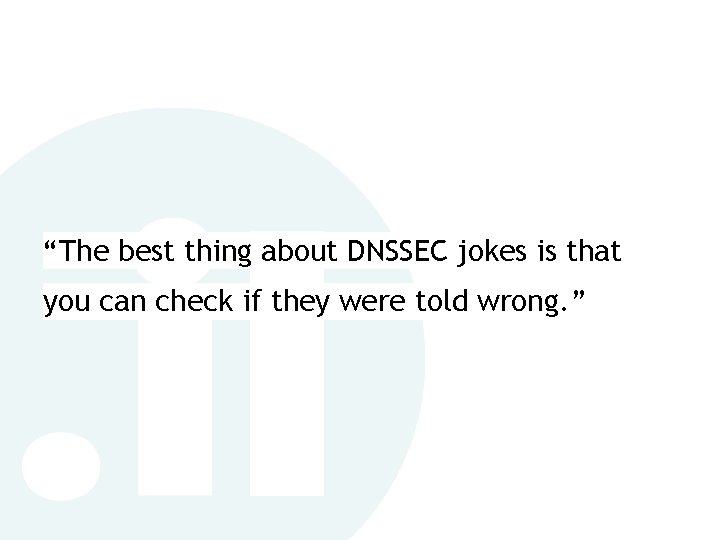 “The best thing about DNSSEC jokes is that you can check if they were “The best thing about DNSSEC jokes is that you can check if they were