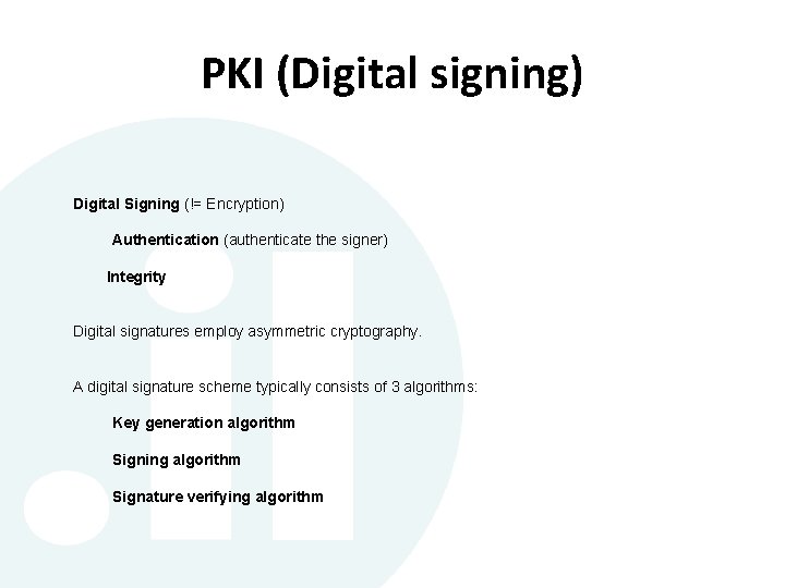 PKI (Digital signing) Digital Signing (!= Encryption) Authentication (authenticate the signer) Integrity Digital signatures PKI (Digital signing) Digital Signing (!= Encryption) Authentication (authenticate the signer) Integrity Digital signatures