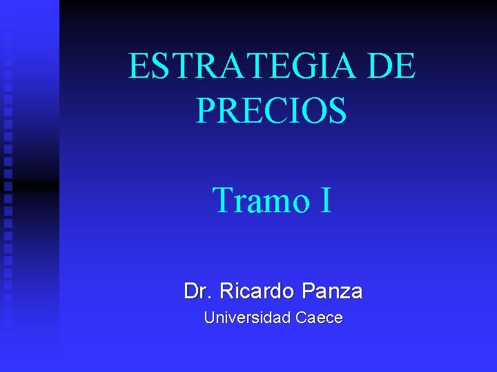 ESTRATEGIA DE PRECIOS Tramo I Dr. Ricardo Panza Universidad Caece 