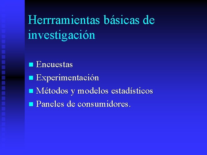 Herrramientas básicas de investigación Encuestas n Experimentación n Métodos y modelos estadísticos n Paneles