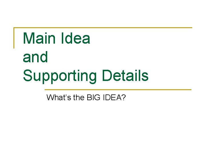 Main Idea and Supporting Details What’s the BIG IDEA? 