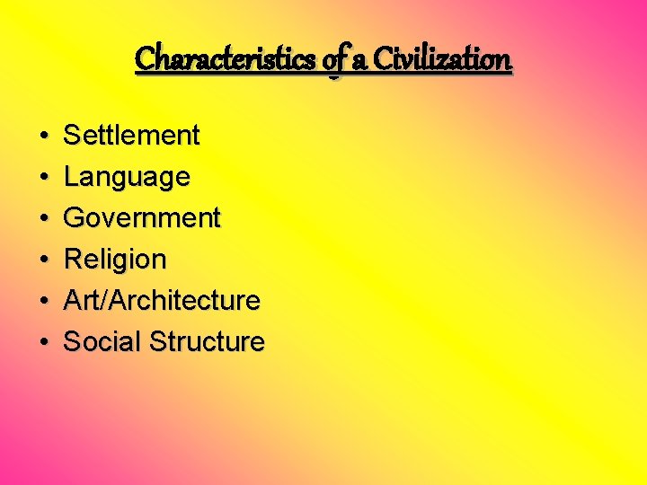 Characteristics of a Civilization • • • Settlement Language Government Religion Art/Architecture Social Structure