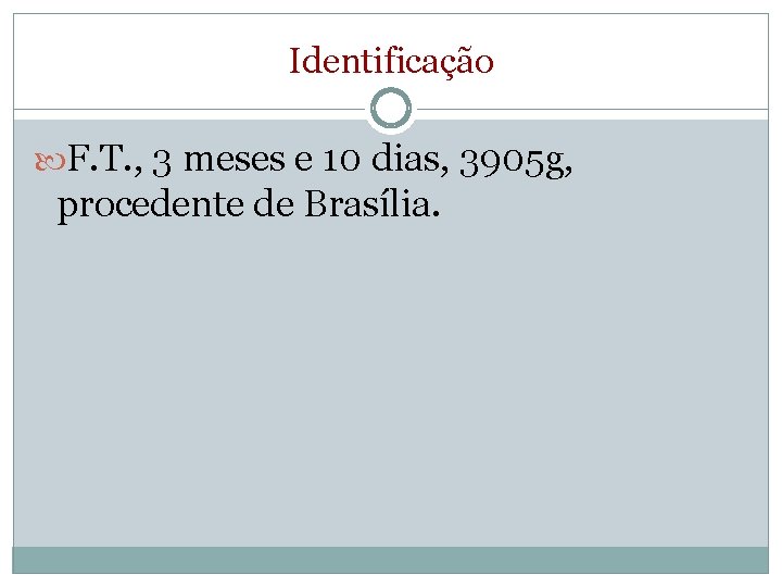 Identificação F. T. , 3 meses e 10 dias, 3905 g, procedente de Brasília.