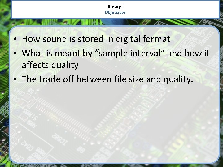 Binary! Objectives • How sound is stored in digital format • What is meant