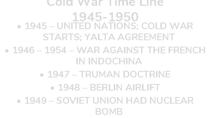 Cold War Time Line 1945 -1950 • 1945 – UNITED NATIONS; COLD WAR STARTS;