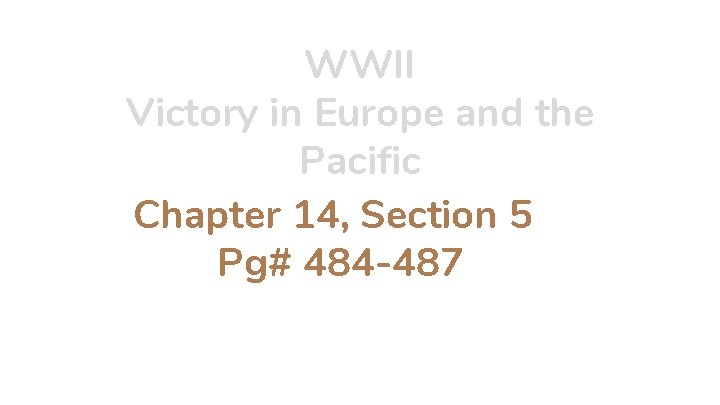 WWII Victory in Europe and the Pacific Chapter 14, Section 5 Pg# 484 -487
