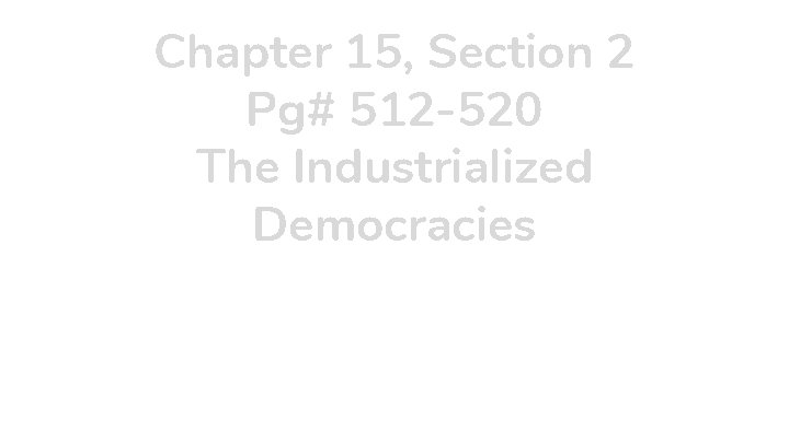 Chapter 15, Section 2 Pg# 512 -520 The Industrialized Democracies 