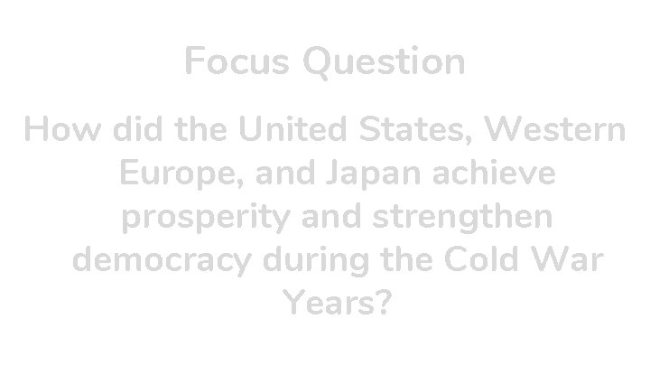 Focus Question How did the United States, Western Europe, and Japan achieve prosperity and