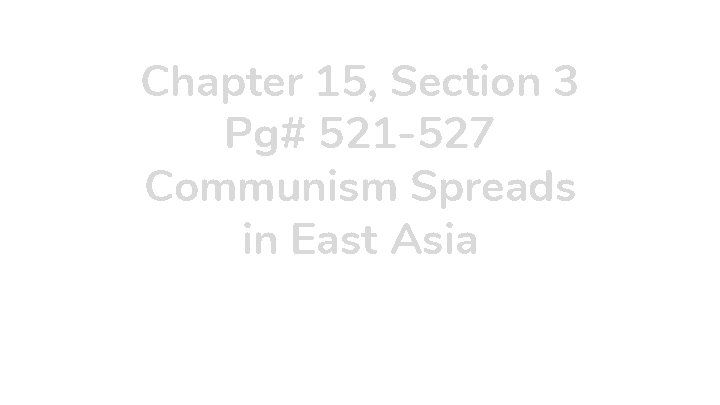 Chapter 15, Section 3 Pg# 521 -527 Communism Spreads in East Asia 