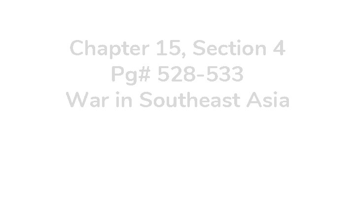 Chapter 15, Section 4 Pg# 528 -533 War in Southeast Asia 