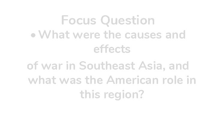Focus Question • What were the causes and effects of war in Southeast Asia,
