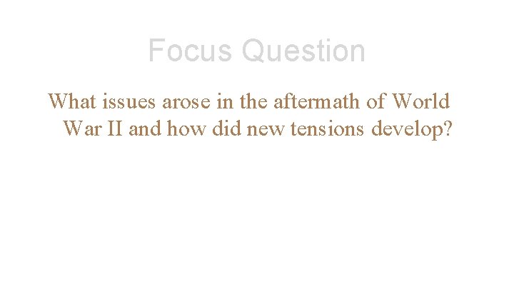 Focus Question What issues arose in the aftermath of World War II and how