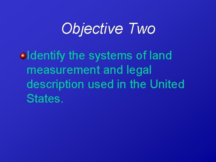 Objective Two Identify the systems of land measurement and legal description used in the