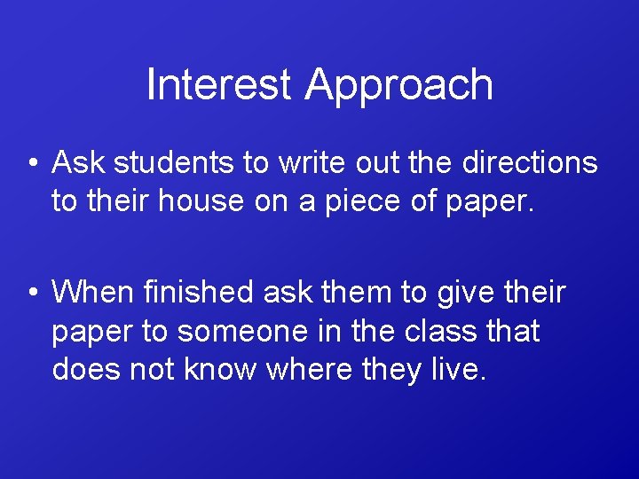 Interest Approach • Ask students to write out the directions to their house on