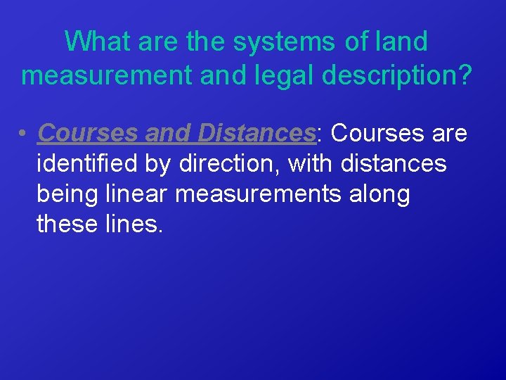 What are the systems of land measurement and legal description? • Courses and Distances: