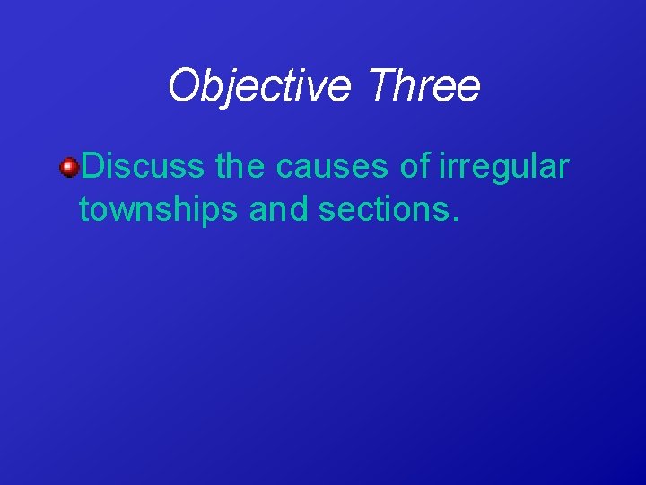 Objective Three Discuss the causes of irregular townships and sections. 