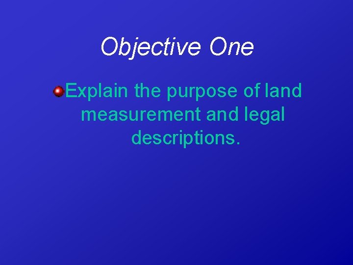 Objective One Explain the purpose of land measurement and legal descriptions. 