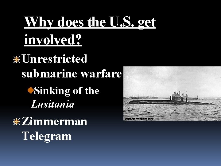 Why does the U. S. get involved? Unrestricted submarine warfare Sinking of the Lusitania Why does the U. S. get involved? Unrestricted submarine warfare Sinking of the Lusitania