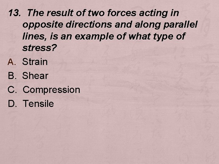 13. The result of two forces acting in opposite directions and along parallel lines,
