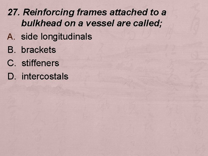 27. Reinforcing frames attached to a bulkhead on a vessel are called; A. side