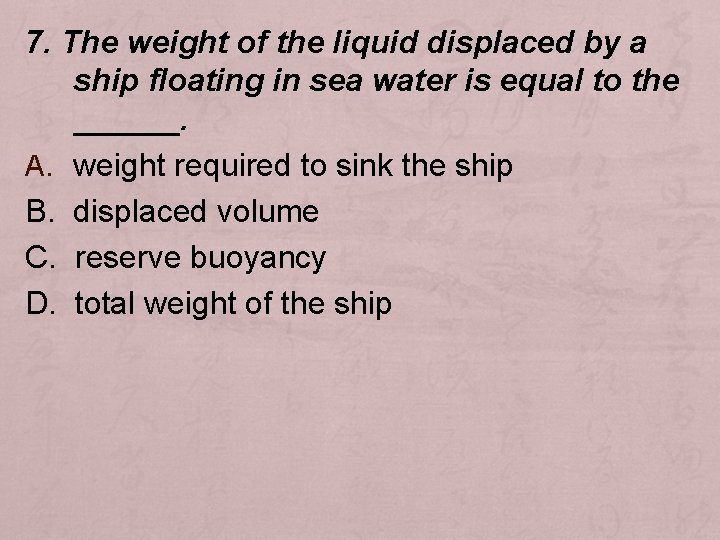7. The weight of the liquid displaced by a ship floating in sea water