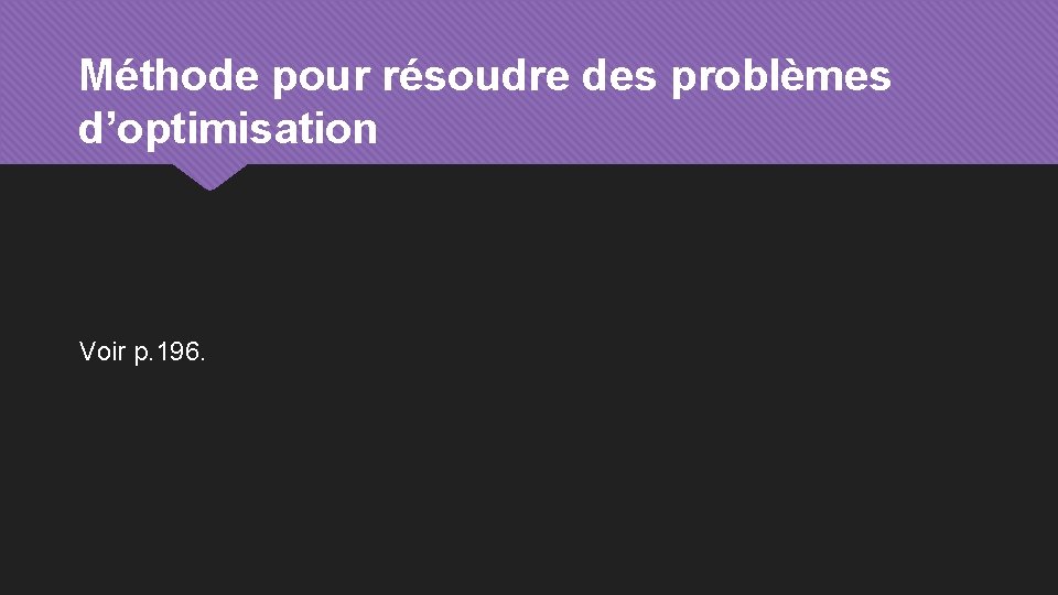 Méthode pour résoudre des problèmes d’optimisation Voir p. 196. 