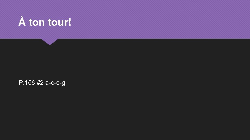 À ton tour! P. 156 #2 a-c-e-g 
