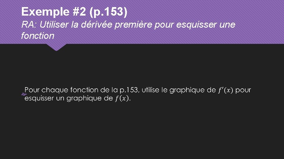 Exemple #2 (p. 153) RA: Utiliser la dérivée première pour esquisser une fonction 