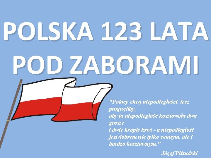 POLSKA 123 LATA POD ZABORAMI "Polacy chcą niepodległości, lecz pragnęliby, aby ta niepodległość kosztowała