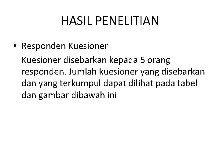 HASIL PENELITIAN • Responden Kuesioner disebarkan kepada 5 orang responden. Jumlah kuesioner yang disebarkan