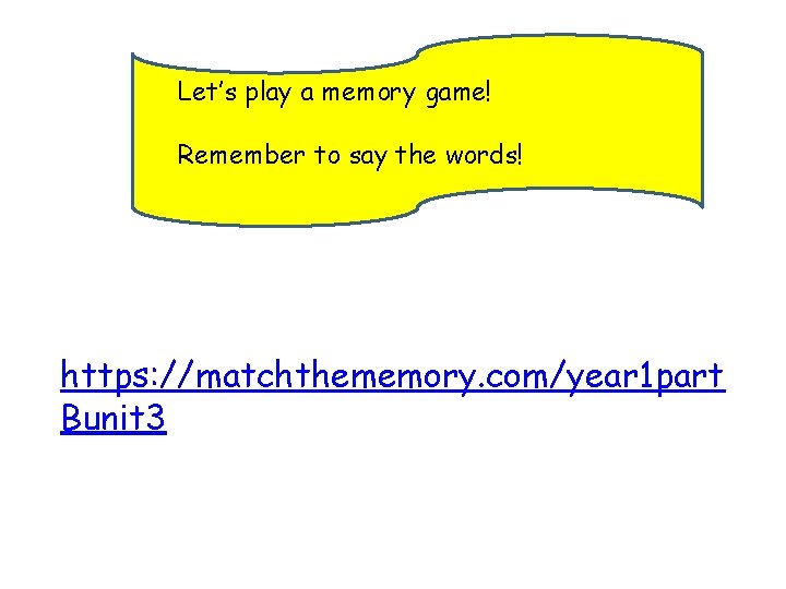 Let’s play a memory game! Remember to say the words! https: //matchthememory. com/year 1