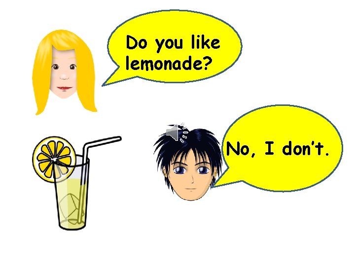 Do you like lemonade? No, I don’t. 