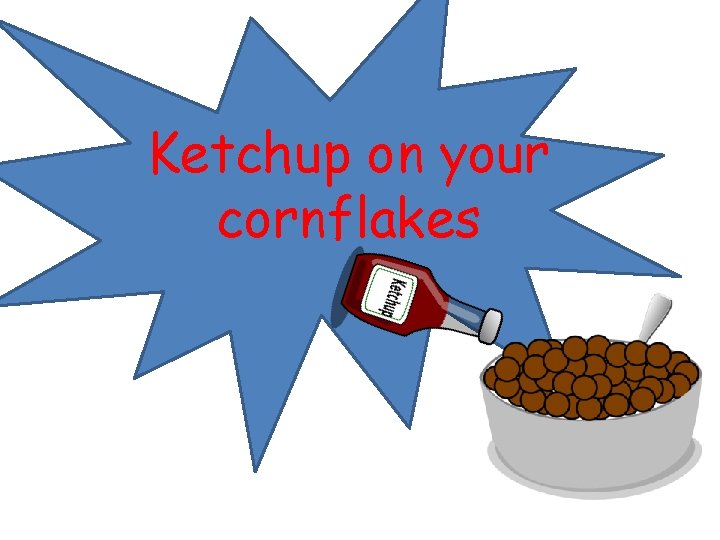 Ketchup on your cornflakes 