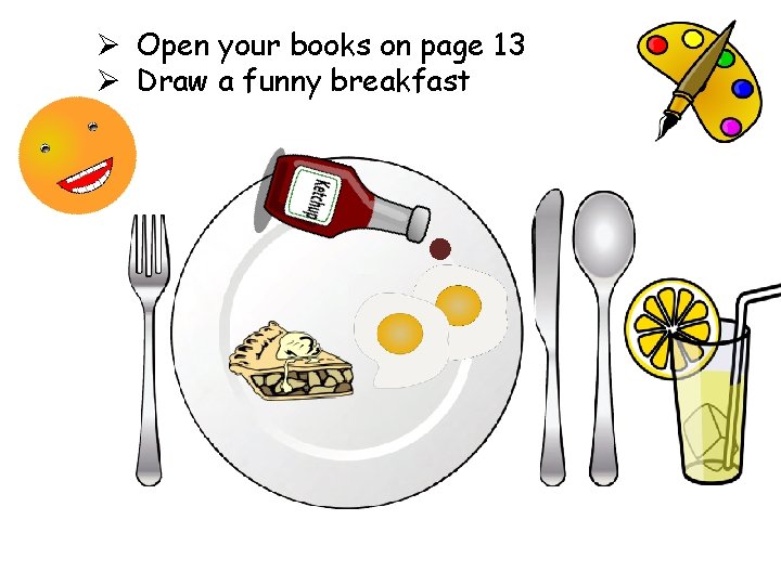 Ø Open your books on page 13 Ø Draw a funny breakfast 