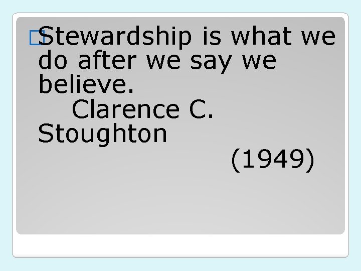 �Stewardship is what we do after we say we believe. Clarence C. Stoughton (1949)