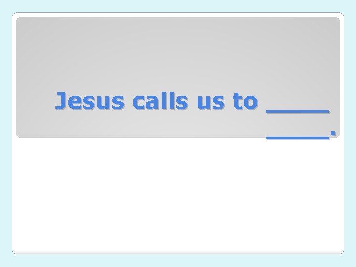 Jesus calls us to ____. 