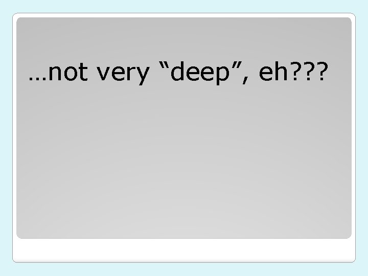 …not very “deep”, eh? ? ? 
