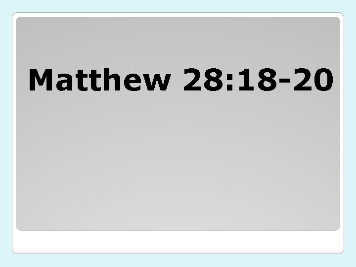 Matthew 28: 18 -20 
