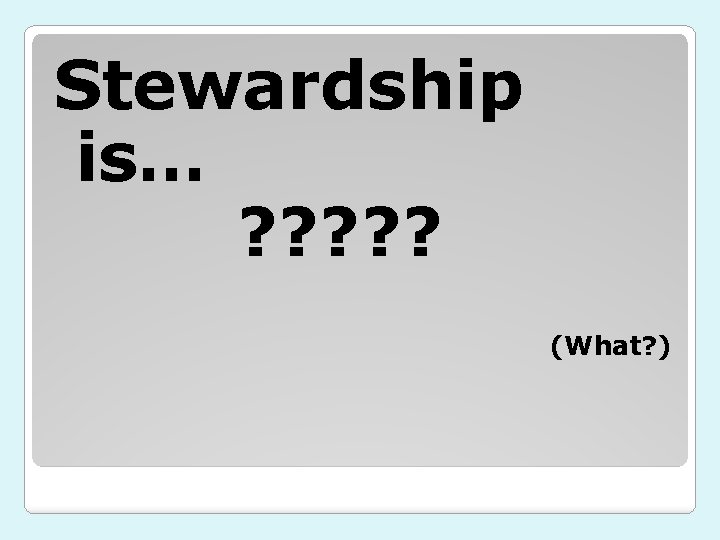 Stewardship is… ? ? ? (What? ) 