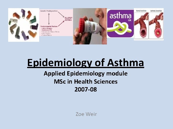 Epidemiology of Asthma Applied Epidemiology module MSc in Health Sciences 2007 -08 Zoe Weir Epidemiology of Asthma Applied Epidemiology module MSc in Health Sciences 2007 -08 Zoe Weir