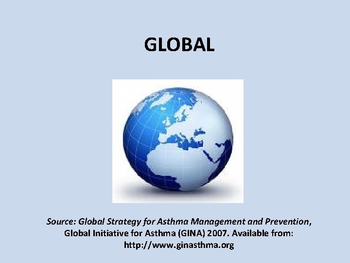 GLOBAL Source: Global Strategy for Asthma Management and Prevention, Global Initiative for Asthma (GINA) GLOBAL Source: Global Strategy for Asthma Management and Prevention, Global Initiative for Asthma (GINA)