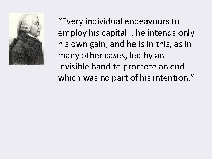 “Every individual endeavours to employ his capital… he intends only his own gain, and