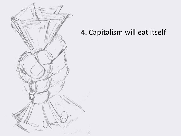 4. Capitalism will eat itself 