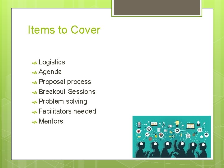 Items to Cover Logistics Agenda Proposal process Breakout Sessions Problem solving Facilitators needed Mentors